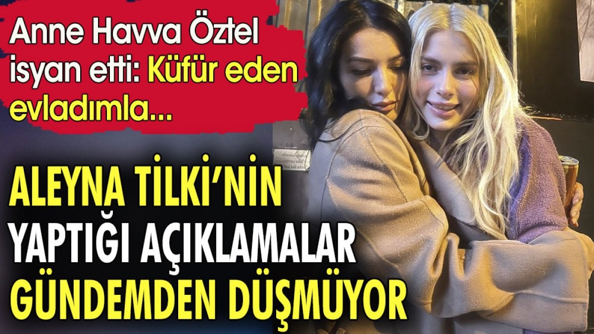 Aleyna Tilki'nin açıklamaları gündemden düşmüyor. Anne Havva Öztel isyan etti. Küfür eden kızımla...