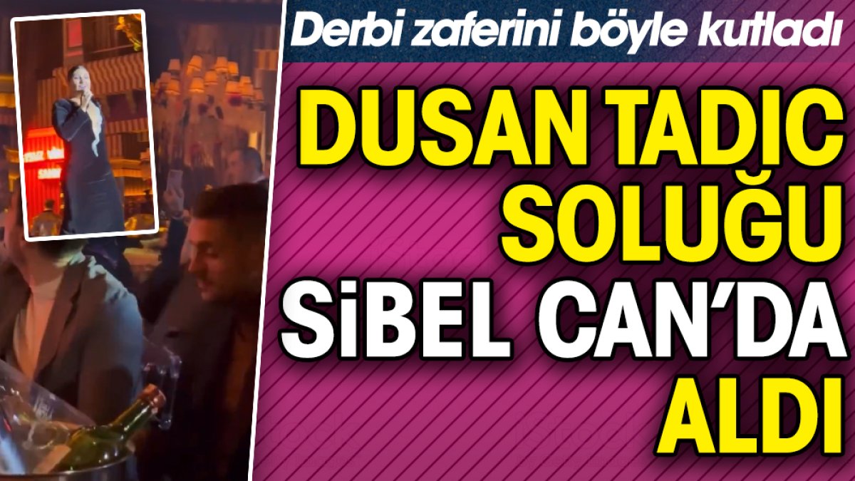 Tadic soluğu Sibel Can'da aldı. Derbi zaferini böyle kutladı