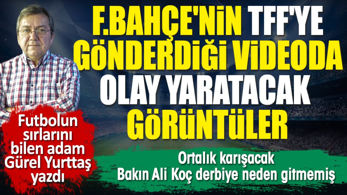 Fenerbahçe'nin TFF'ye gönderdiği videoda olay yaratacak görüntüler. Ali Koç'un derbide nerede olduğu ortaya çıktı. Gürel Yurttaş yazdı