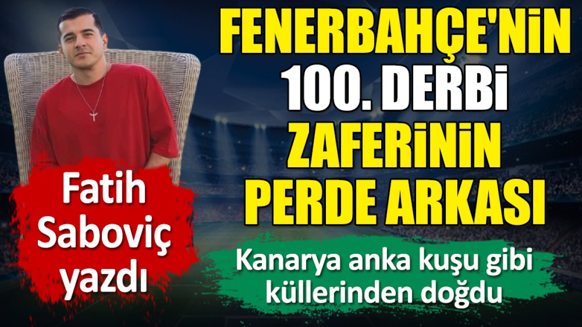 Fenerbahçe'nin 100. derbi zaferinin perde arkası. Fatih Saboviç yazdı