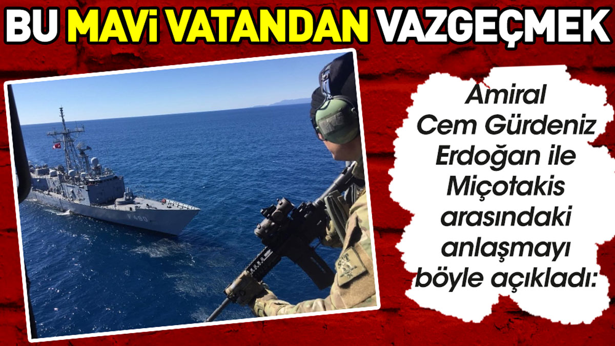 Cem Gürdeniz Erdoğan ile Miçotakis arasındaki anlaşmayı böyle açıkladı: Bu Mavi Vatan'dan vazgeçmek