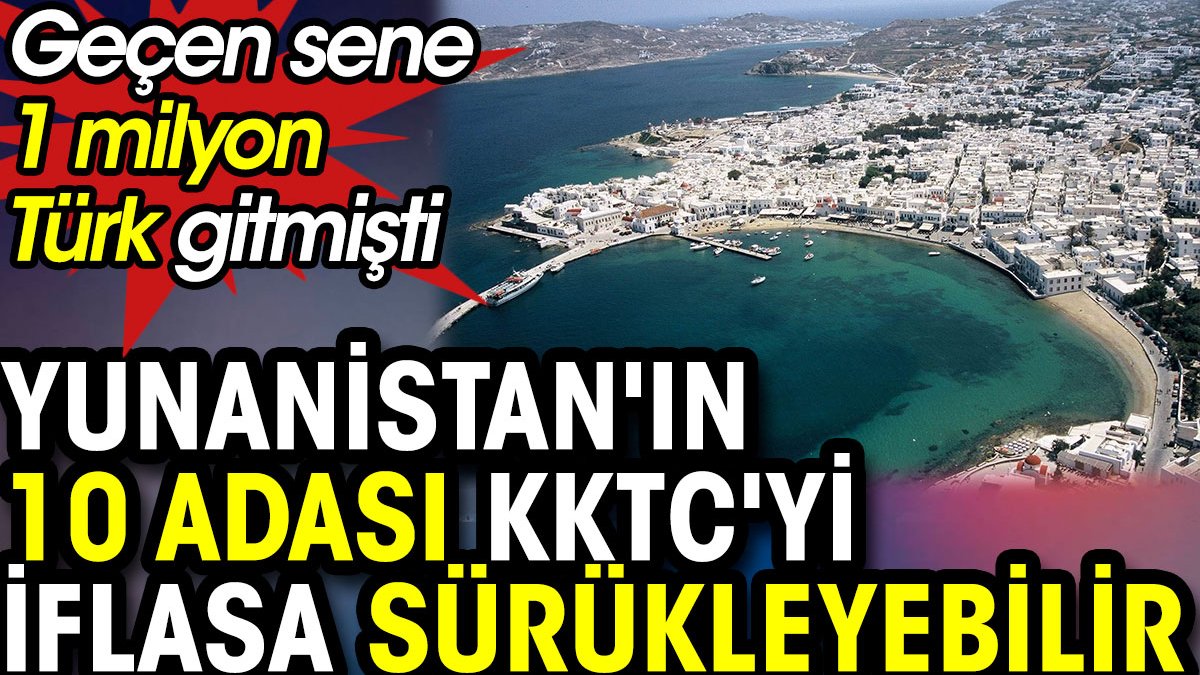 Yunanistan'ın 10 adası KKTC'yi iflasa sürükleyebilir. Geçen sene 1 milyon Türk gitmişti