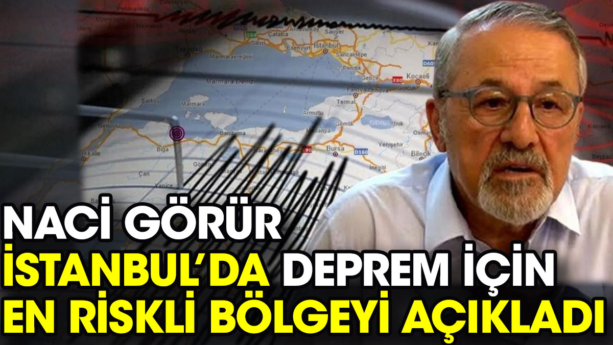 Naci Görür İstanbul’da deprem için en riskli bölgeyi açıkladı