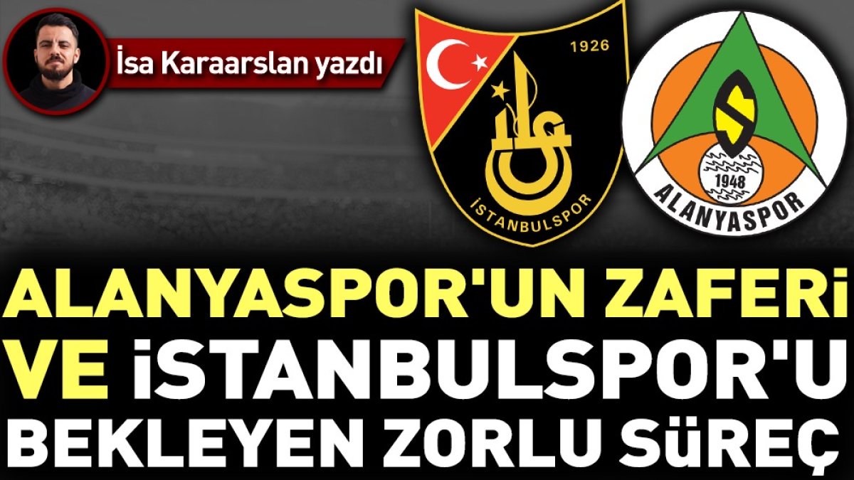 Alanyaspor'un zaferi ve İstanbulspor'u bekleyen zorlu süreç