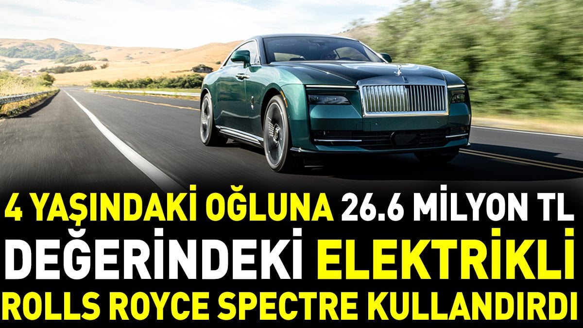 4 yaşındaki oğluna 26.6 milyon TL değerindeki elektrikli Rolls Royce Spectre kullandırdı