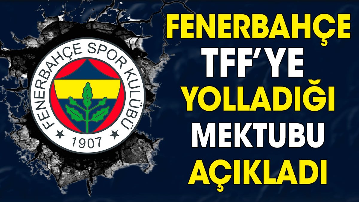 Fenerbahçe TFF'ye gönderdiği mektubu açıkladı