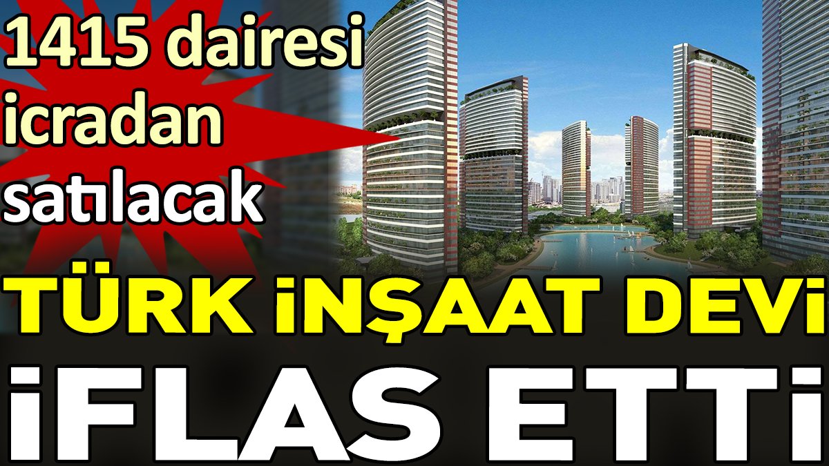 Türk inşaat devi iflas etti. 1415 dairesi icradan satılacak