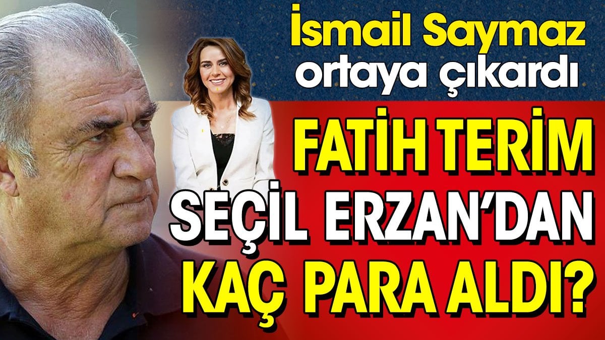 Fatih Terim Seçil Erzan'dan ne kadar para aldı? İsmail Saymaz ortaya çıkardı