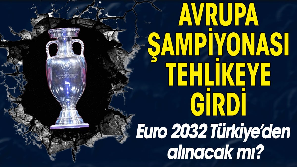 Avrupa Şampiyonası tehlikeye girdi. EURO 2032 Türkiye'den alınacak mı?
