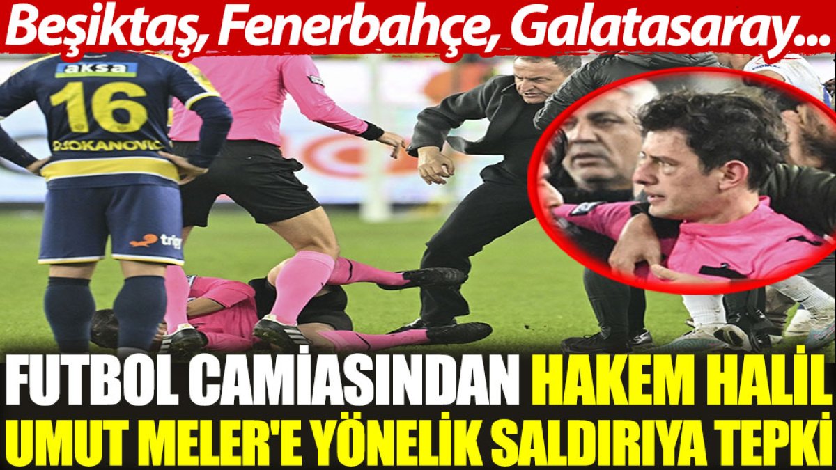 Futbol camiasından hakem Halil Umut Meler'e yönelik saldırıya tepki. Beşiktaş, Fenerbahçe, Galatasaray...