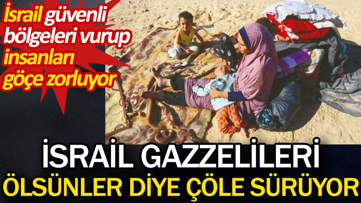 İsrail Gazzelileri ölsünler diye çöle sürüyor. İsrail güvenli bölgeleri vurup insanları göçe zorluyor