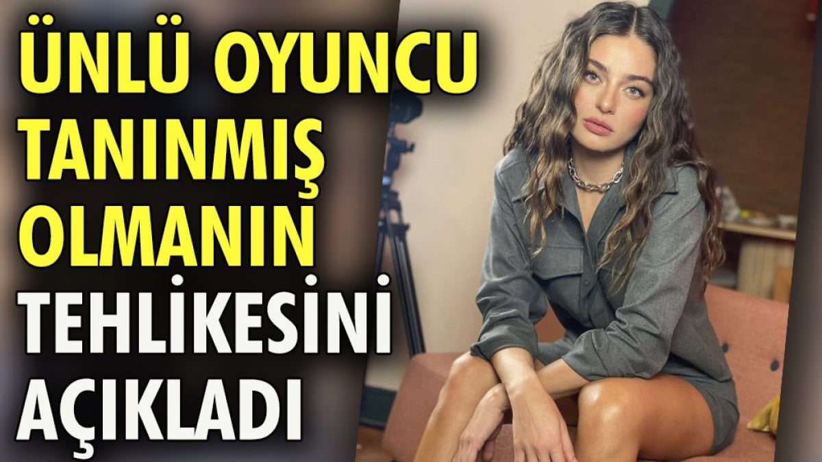 Ünlü oyuncu Ayça Ayşin Turan tanınmış kişi olmanın tehlikesini açıkladı