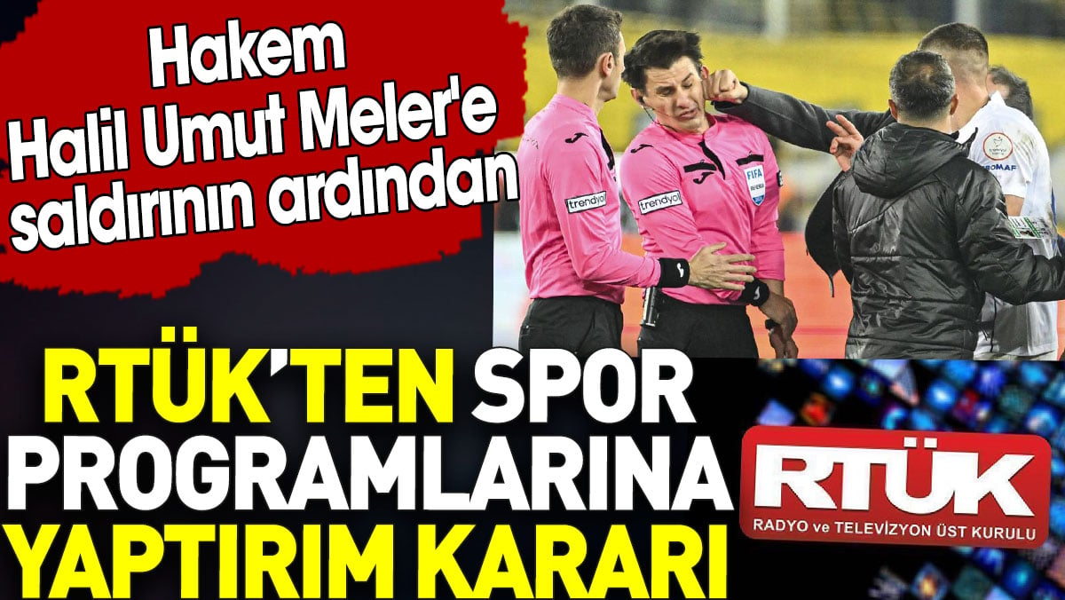 RTÜK’ten spor programlarına yaptırım kararı. Hakem Halil Umut Meler'e saldırı oldu