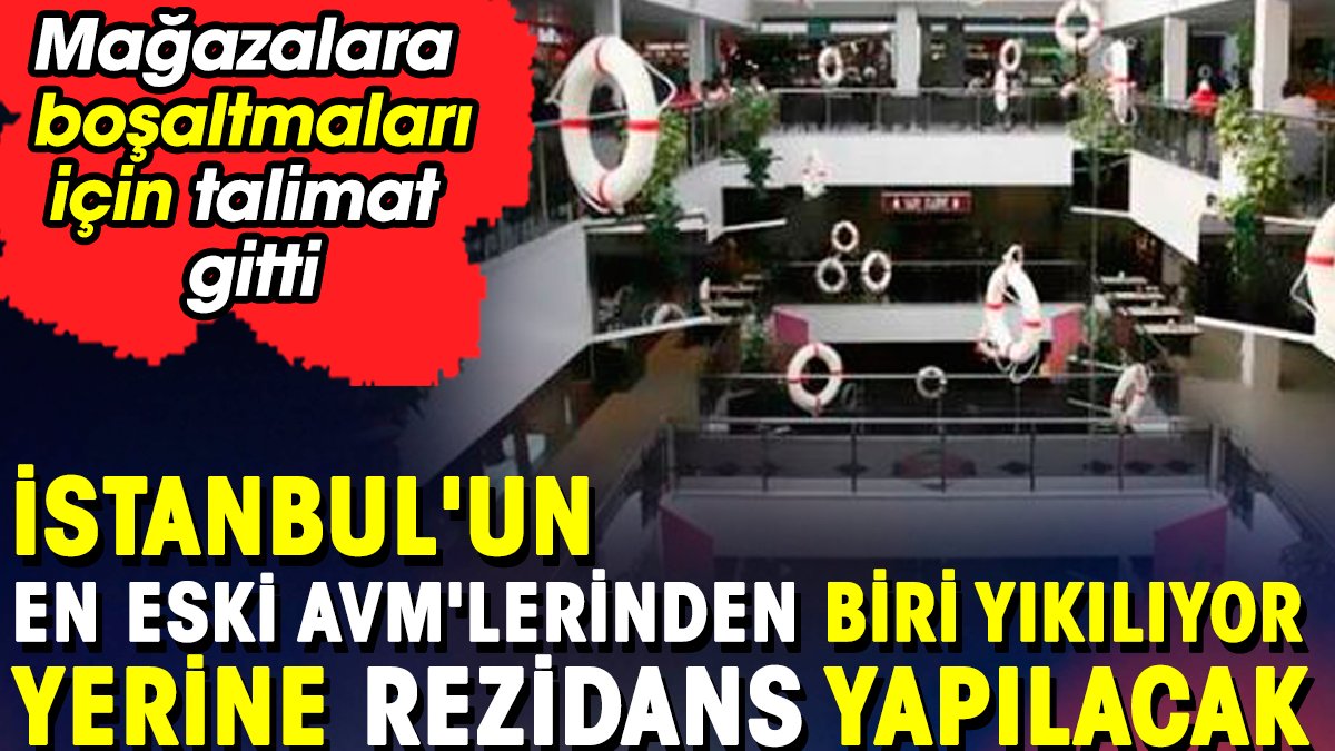 İstanbul'un en eski AVM'si yıkılıyor yerine dev rezidans yapılacak. Mağazalara boşaltmaları için talimat gitti