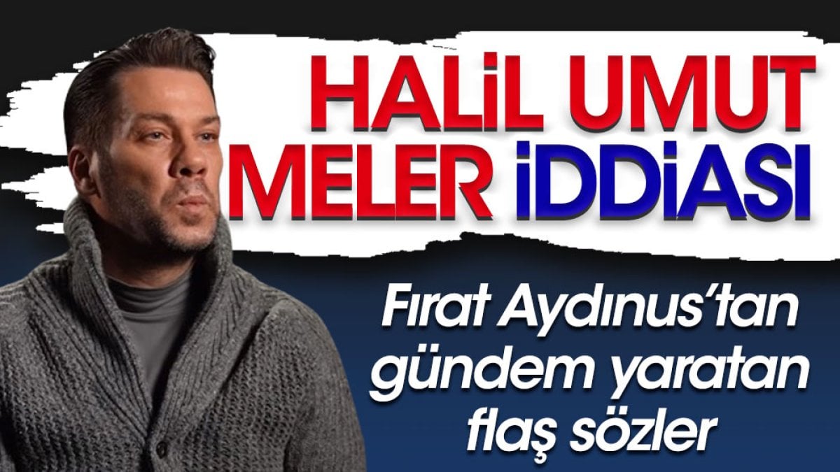 Fırat Aydınus'tan Halil Umut Meler iddiası: Bitti demek