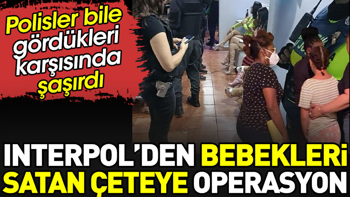 Interpol'den bebekleri satan çeteye operasyon. Polisler bile şoka uğradı