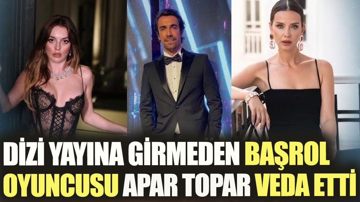 Dizi yayına girmeden başrol oyuncusu apar topar veda etti