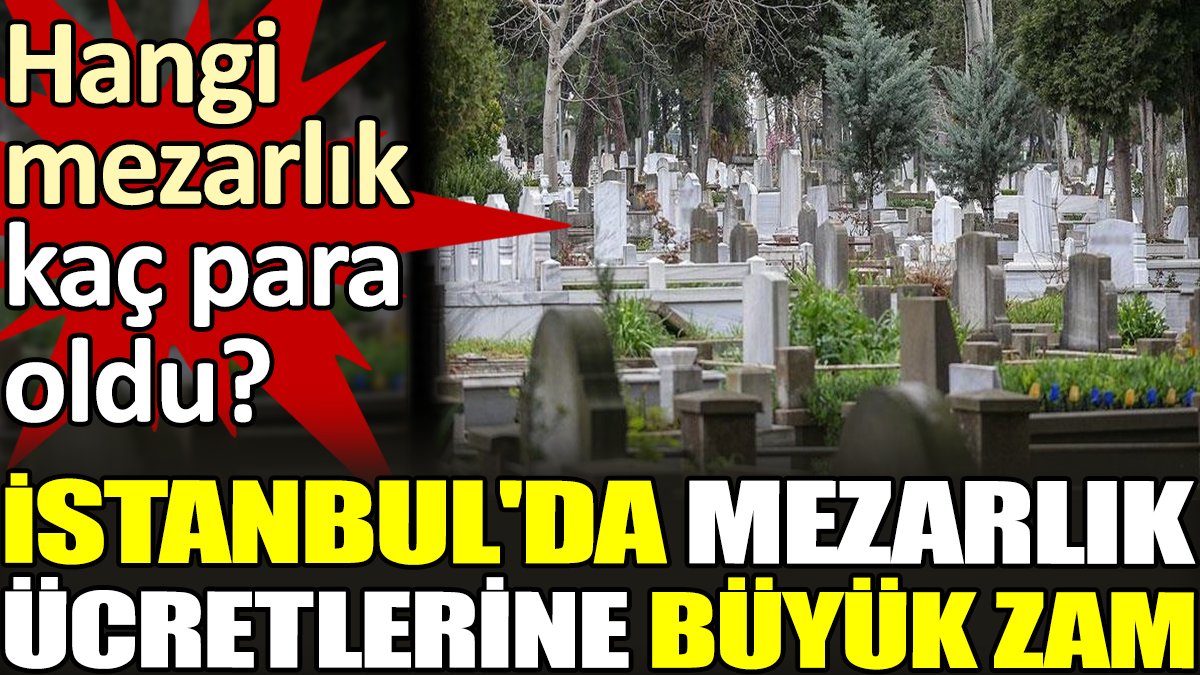 Hangi mezarlık kaç para oldu?  İstanbul'da mezarlık ücretlerine büyük zam