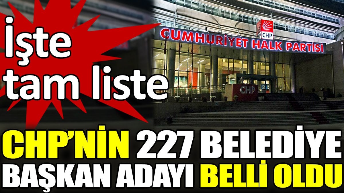 CHP’nin 227 belediye başkan adayı belli oldu. İşte tam liste