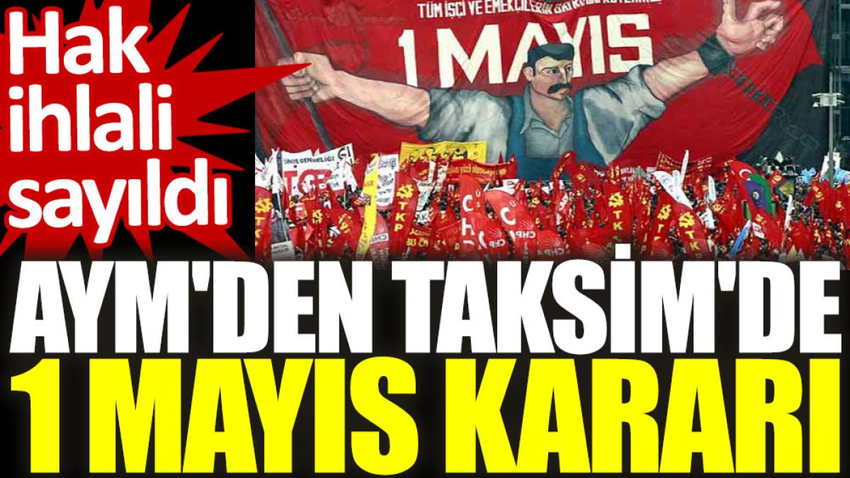 AYM'den Taksim'de 1 Mayıs kararı: Hak ihlali sayıldı