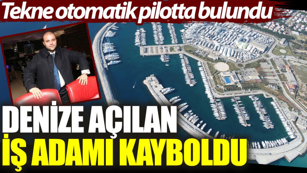 Denize açılan iş adamı kayboldu, tekne otomatik pilotta bulundu