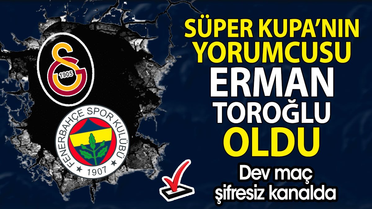 Erman Toroğlu Galatasaray Fenerbahçe maçının yorumcusu oldu. Derbi şifresiz kanaldan yayınlanacak