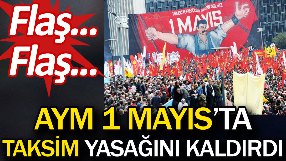 AYM 1 Mayıs'ta Taksim yasağını kaldırdı