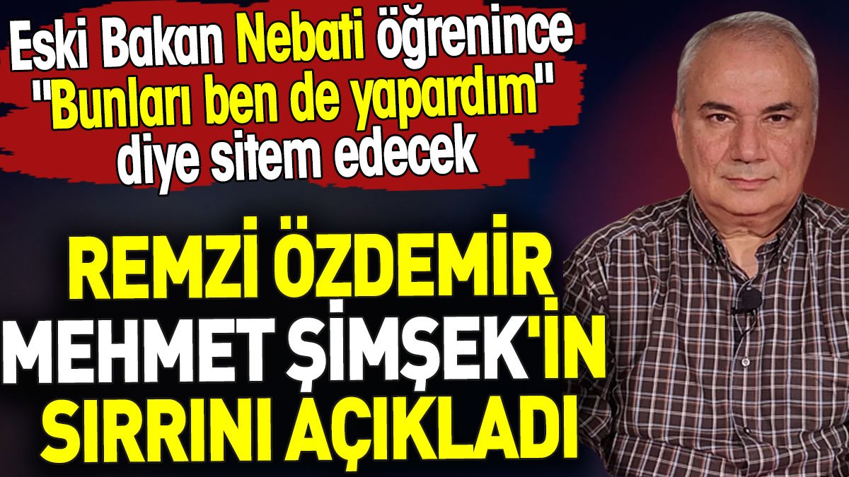 Remzi Özdemir Mehmet Şimşek'in sırrını açıkladı. Eski Bakan Nebati öğrenince sitem edecek