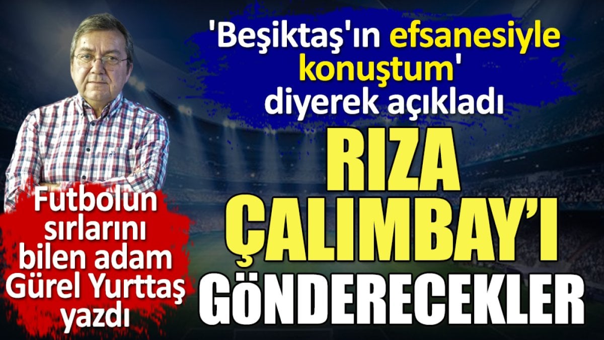 Rıza Çalımbay'ı gönderecekler. Sözleşmesindeki gizli madde ortaya çıktı. Beşiktaş'ın efsanesiyle konuştum' diyerek açıkladı. Gürel Yurttaş yazdı