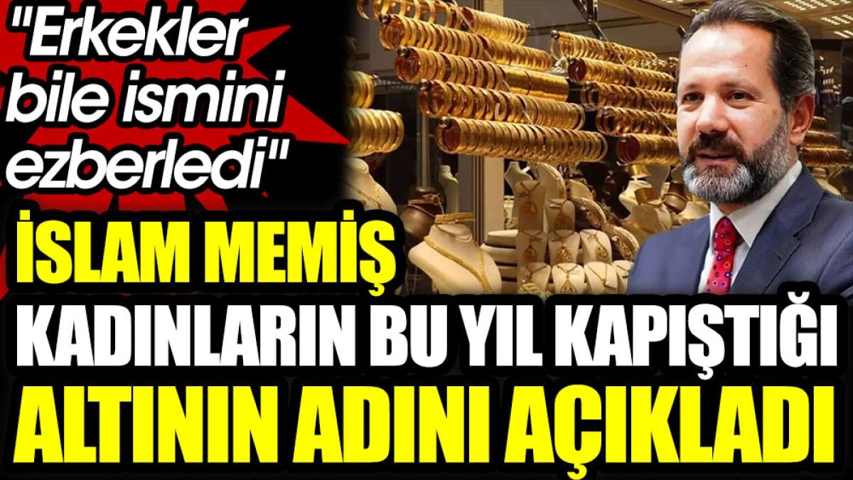 İslam Memiş kadınların bu yıl kapışırcasına aldığı altının adını açıkladı