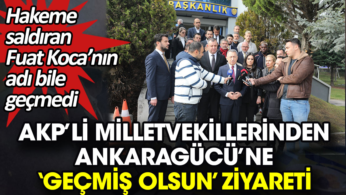 AKP’li milletvekillerinden Ankaragücü’ne ‘Geçmiş olsun’ ziyareti. Hakeme saldıran Fuat Koca’nın adı bile geçmedi
