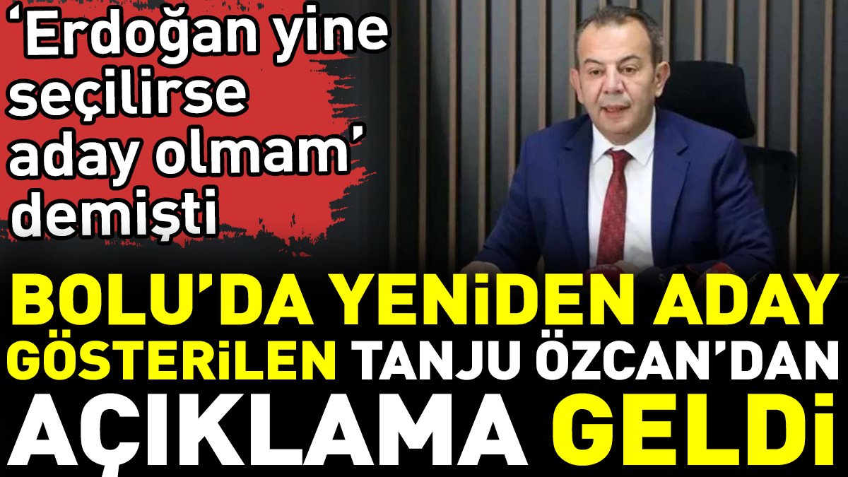 Bolu’da yeniden aday gösterilen Tanju Özcan’dan açıklama geldi. ‘Erdoğan yine seçilirse aday olmam’ demişti