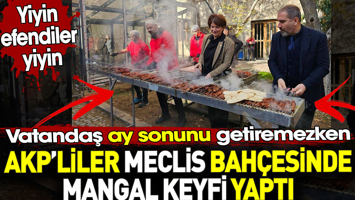Herkes AKP'lilerin Meclis'te yaptığı mangal sefasını konuşuyor. Vatandaşlar ay sonunu getiremiyor. Yiyin efendiler yiyin