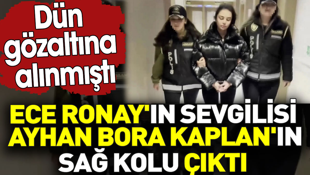 Ece Ronay'ın sevgilisi Ayhan Bora Kaplan'ın sağ kolu çıktı. Dün gözaltına alınmıştı