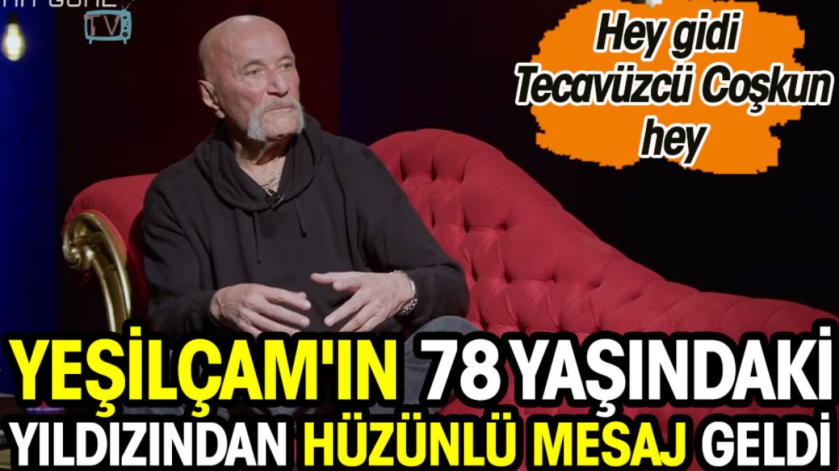 Yeşilçam'ın 78 yaşındaki yıldızı Coşkun'dan hüzünlü mesaj geldi