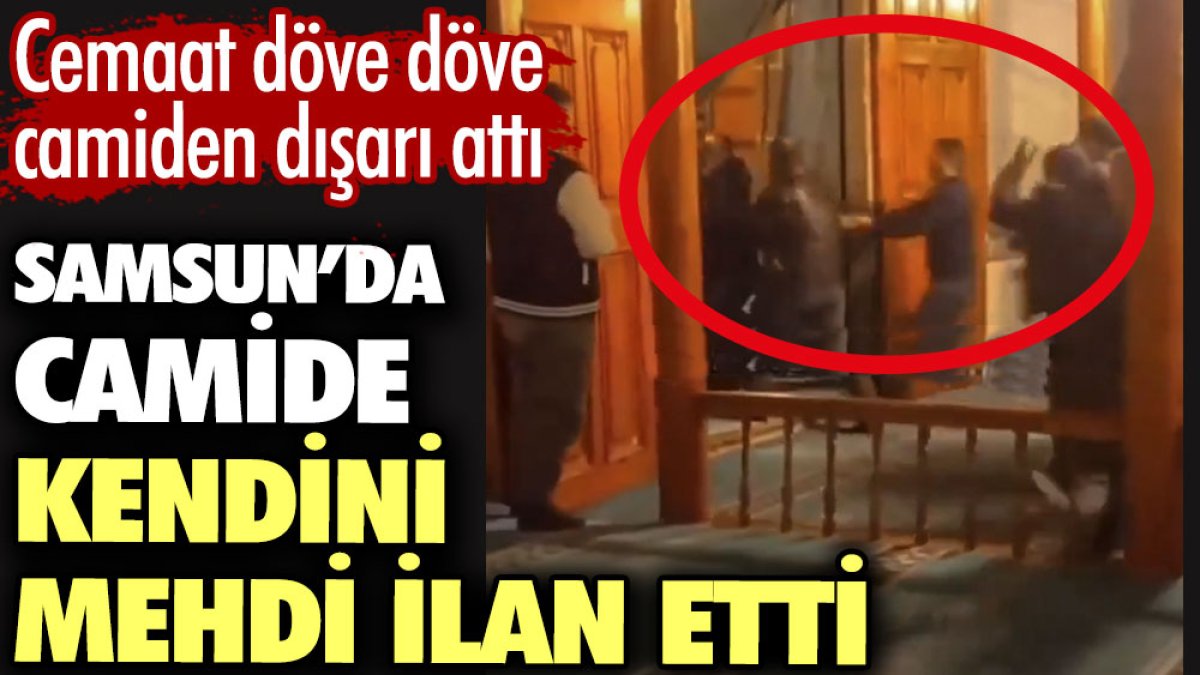 Samsun’da camide kendini mehdi ilan etti. Cemaat döve döve camiden dışarı attı