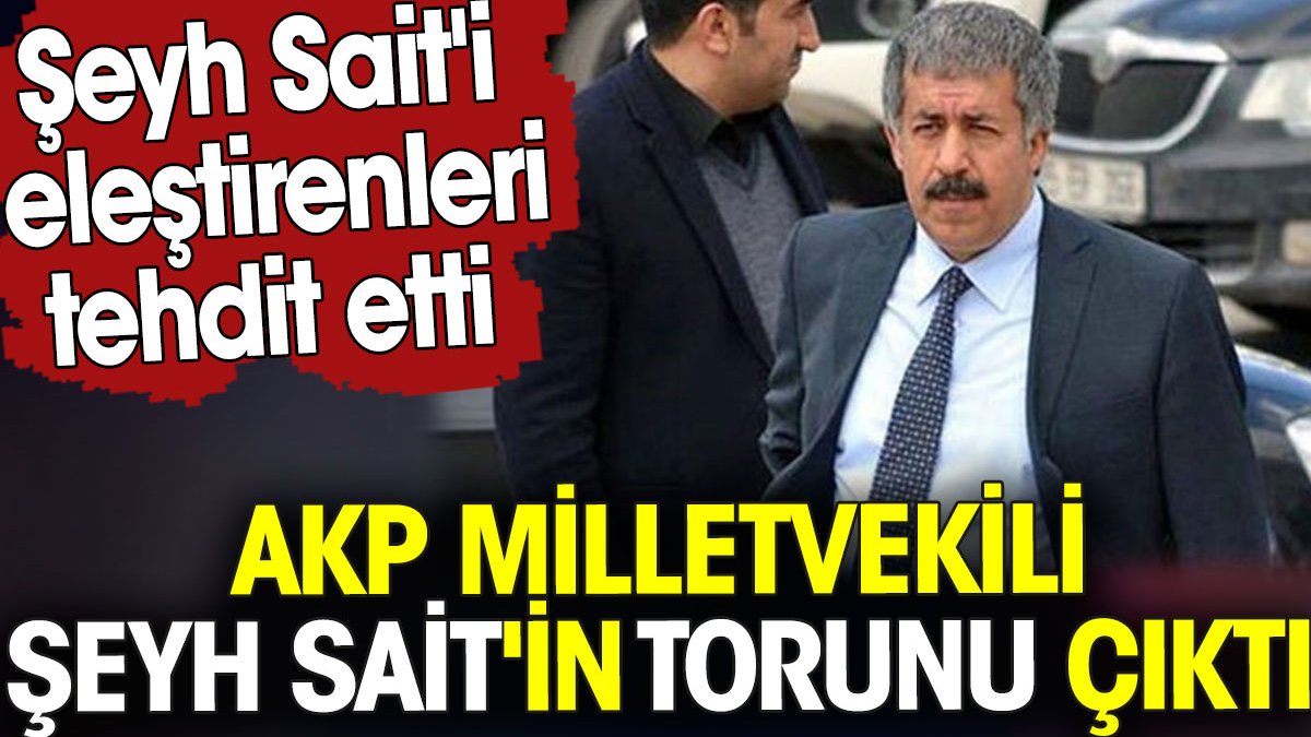 AKP milletvekili Şeyh Sait'in torunu çıktı. Şeyh Sait'i eleştirenleri tehdit etti