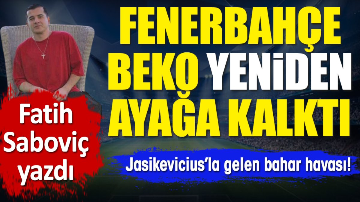 Fenerbahçe Beko yeniden ayağa kalktı! Jasikecivius ile gelen bahar havası. Fatih Saboviç yazdı