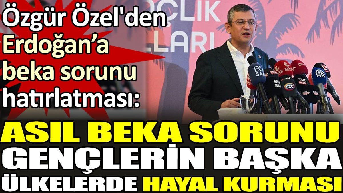 Özgür Özel'den Erdoğan’a 'beka sorunu' hatırlatması, 'Asıl beka sorunu gençlerin başka ülkelerde hayal kurması'