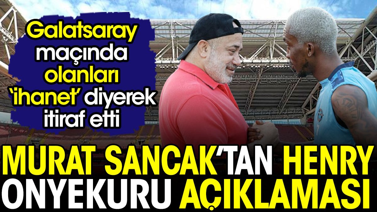 Murat Sancak Onyekuru'nun Galatasaray maçında yaptıklarını 'ihanet' diyerek itiraf etti