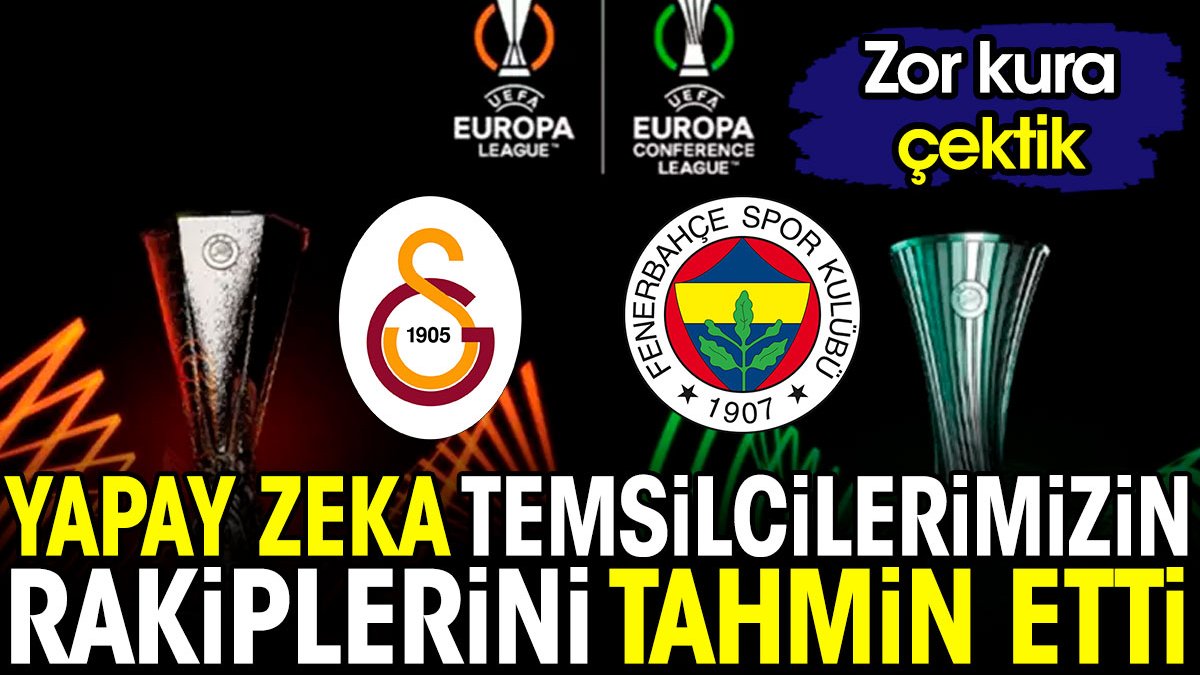 Yapay zeka Galatasaray ve Fenerbahçe'nin Avrupa'daki rakiplerini tahmin etti. Zor kura çektik