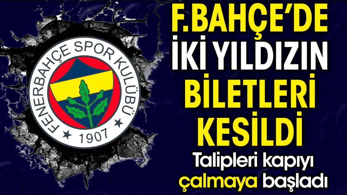 Fenerbahçe'de iki yıldızın bileti kesildi. Talipleri kapıyı çalmaya başladı