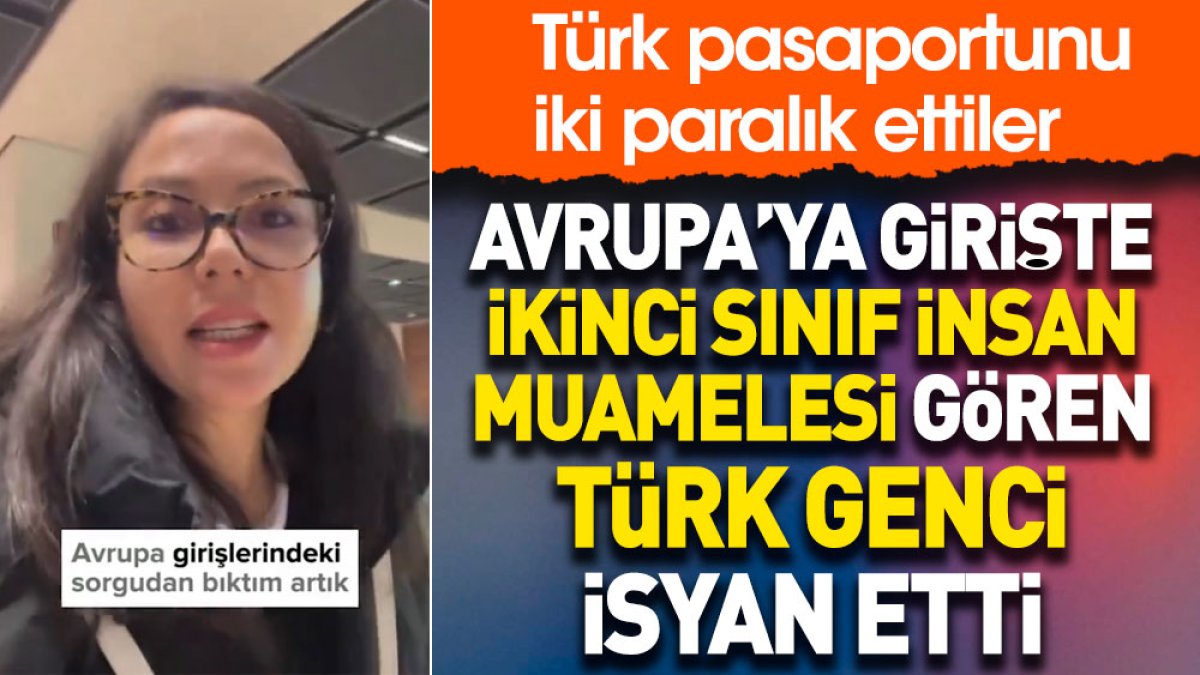 Avrupa'ya girişte ikinci sınıf insan muamelesi gören Türk genci isyan etti. Türk pasaportunu iki paralık ettiler