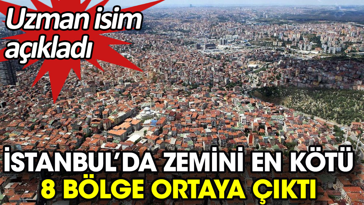 İstanbul’da zemini en kötü 8 bölge ortaya çıktı. Uzman isim açıkladı
