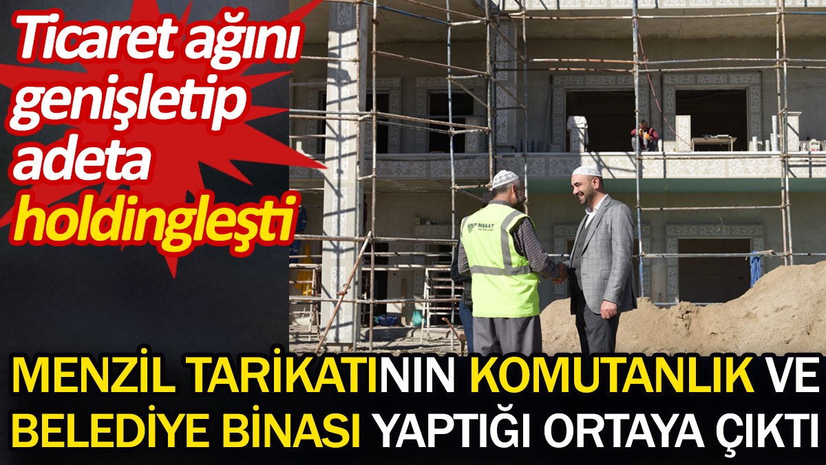 Menzil tarikatının komutanlık ve belediye binası yaptığı ortaya çıktı. Ticaret ağını genişletip adeta holdingleşti