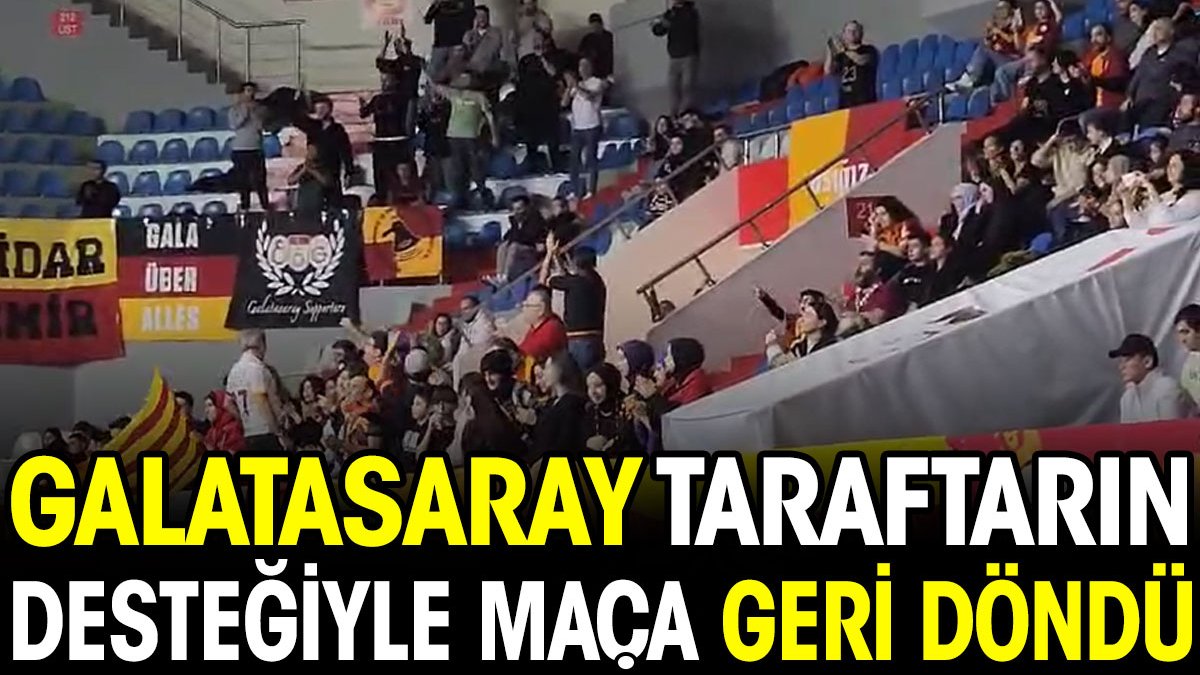 Galatasaray taraftarın desteğiyle maça geri döndü