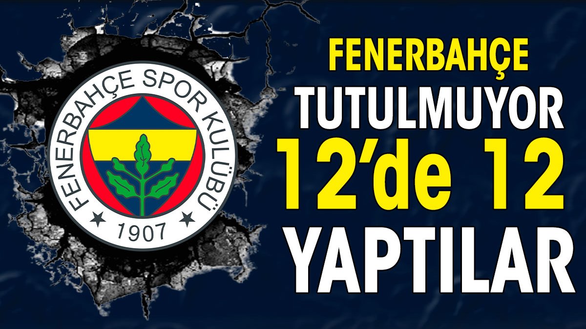 Fenerbahçe tutulmuyor. 12'de 12 yaptılar