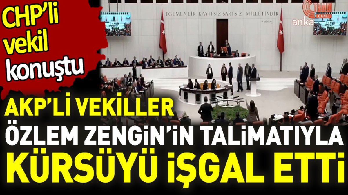 CHP’li vekil konuştu. AKP’li vekiller Özlem Zengin’in talimatıyla kürsüyü işgal etti