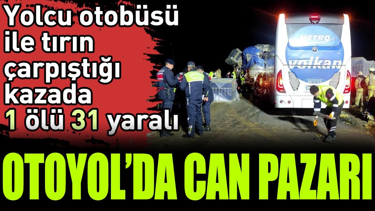 Otoyolda can pazarı. Yolcu otobüsü ile tırın çarpıştığı kazada 1 ölü 31 yaralı