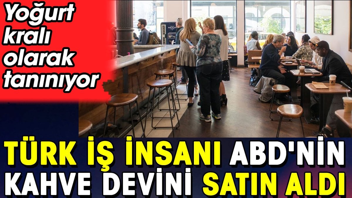 Türk iş insanı ABD'nin kahve devini satın aldı. Yoğurt kralı olarak tanınıyor